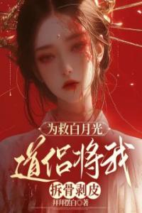 为救白月光，道侣将我拆骨剥皮精品小说