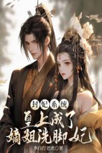封妃系统，皇上成了嫡姐的洗脚妃精选小说