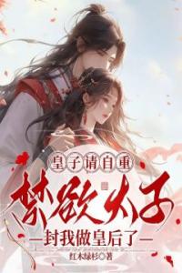 皇子请自重，禁欲太子封我做皇后了精选小说