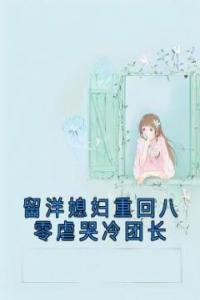 留洋媳妇重回八零虐哭冷团长全本阅读