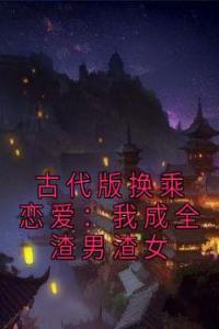 古代版换乘恋爱：我成全渣男渣女高质量小说