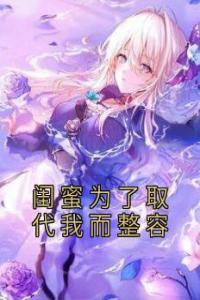 闺蜜为了取代我而整容最新热门小说
