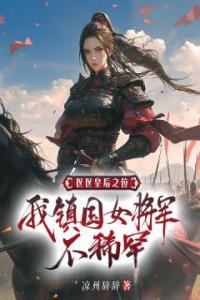 区区皇后之位，我镇国女将军不稀罕全章阅读