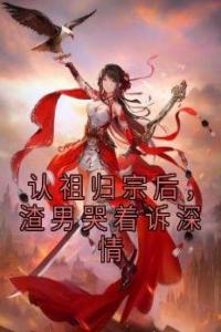 认祖归宗后，渣男哭着诉深情畅销巨著