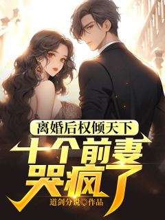 离婚后权倾天下，十个前妻哭疯了精品小说
