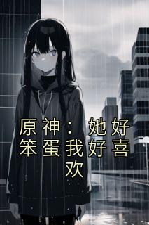 原神：她好笨蛋我好喜欢最新热门小说