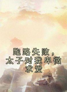 跑路失败，太子对我卑微求爱精选小说推荐