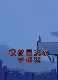 我替男友亲手整容高质量小说