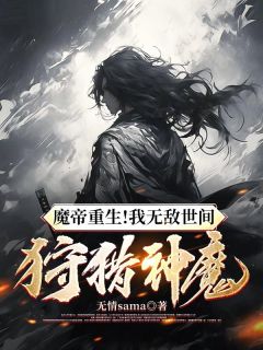 魔帝重生！我无敌世间，狩猎神魔精选小说