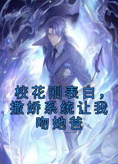 校花刚表白，撒娇系统让我吻她爸精选小说