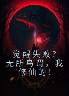 觉醒失败？无所鸟谓，我修仙的！畅销巨作