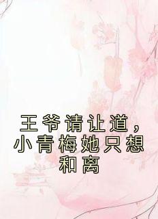 王爷请让道，小青梅她只想和离畅销巨作