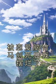 被恋爱脑竹马创死后我摆烂了畅销巨著
