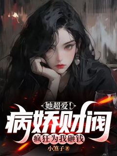 她超爱！病娇财阀疯狂为我砸钱完整文集阅读