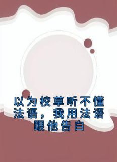 以为校草听不懂法语，我用法语跟他告白精品阅读