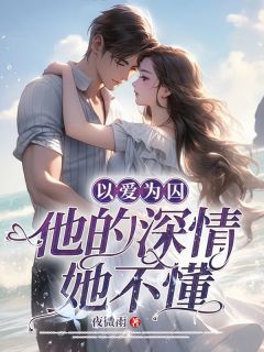以爱为囚，他的深情她不懂精品小说