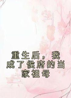 重生后，我成了侯府的当家祖母全集小说