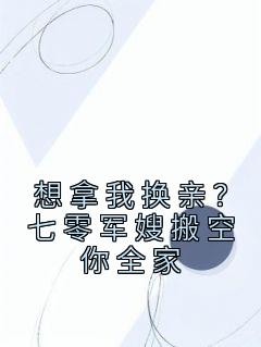 想拿我换亲？七零军嫂搬空你全家热门小说