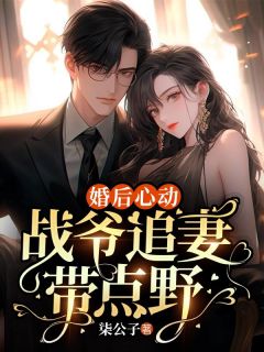 婚后心动，战爷追妻带点野畅销巨作