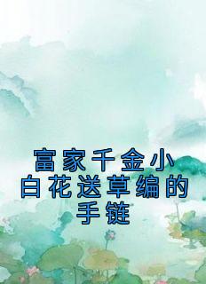 富家千金小白花送草编的手链免费看