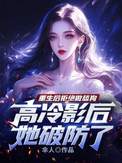 重生后拒绝做舔狗，高冷影后她破防了精选小说推荐