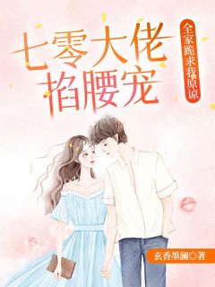 七零大佬掐腰宠，全家跪求我原谅全文阅读