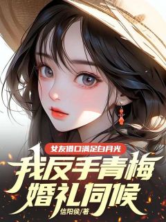 女友借口满足白月光，我反手青梅婚礼伺候最新热门小说