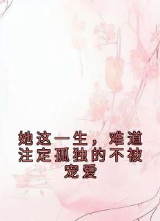 她这一生，难道注定孤独的不被宠爱热门小说