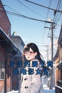 冷淡的妻子竟是电影女主全集小说推荐