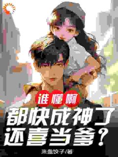 谁懂啊！都快成神了，还喜当爹？完整阅读