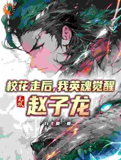 校花走后，我英魂觉醒无双赵子龙长篇小说
