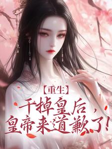 重生：干掉皇后，皇帝来道歉了！全文阅读