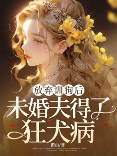 放弃训狗后，未婚夫得了狂犬病精品阅读