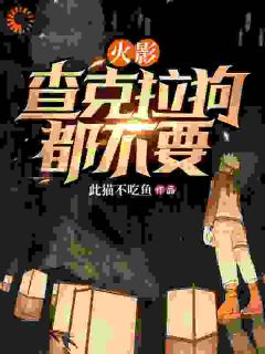 火影：查克拉狗都不要长篇小说