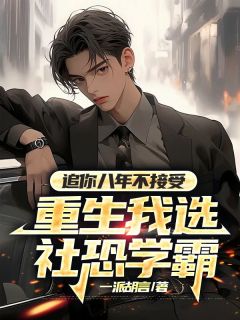 追你八年不接受，重生我选社恐学霸热门小说