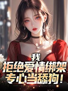 我，拒绝爱情绑架，专心当舔狗！畅销巨作