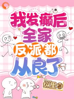 我发癫后，全家反派都从良了！优秀文集