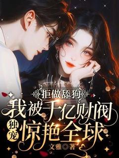 拒做舔狗，我被千亿财阀独宠惊艳全球精品阅读