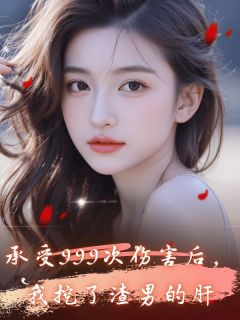 承受999次伤害后，我挖了渣男频的肝免费看