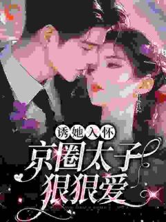 诱她入怀：京圈太子狠狠爱完整阅读
