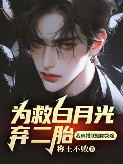 为救白月光弃二胎，我离婚联姻你哭啥完整文集阅读