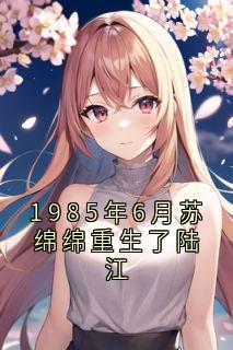 1985年6月苏绵绵重生了陆江精品阅读