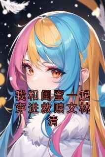 我和闺蜜一起穿进救赎文林清全文阅读