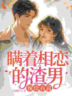 瞒着相恋的渣男，嫁给首富精品小说