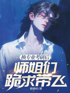 换专业考研后，师姐们跪求带飞高质量小说