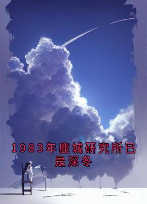 1983年鹿城研究所已是深冬最新热门小说