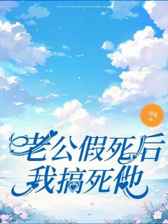 老公假死后我搞死他全章阅读