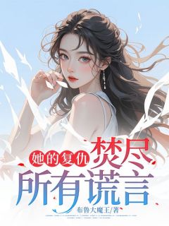 她的复仇：焚尽所有谎言精选小说