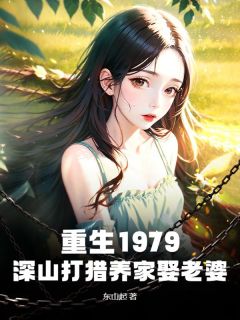 重生1979：深山打猎养家娶老婆精品阅读