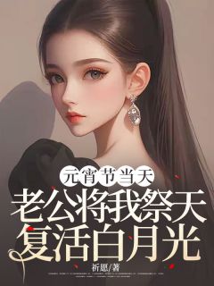 元宵节当天，老公将我祭天复活白月光畅销小说推荐
